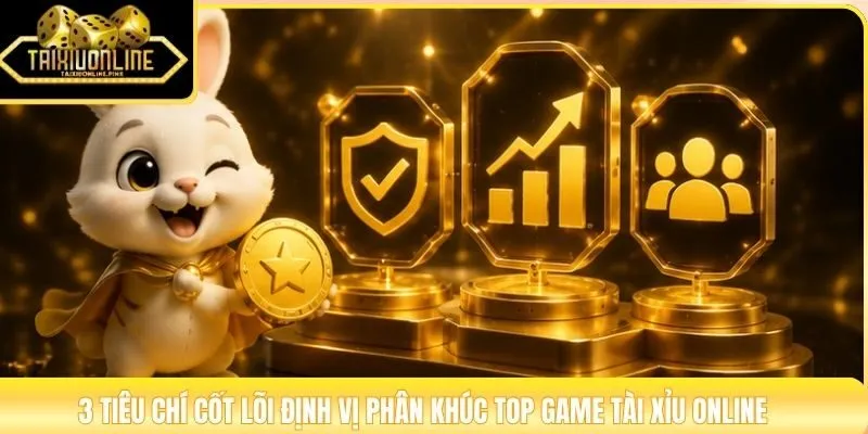 3 tiêu chí cốt lõi định vị phân khúc top game tài xỉu online