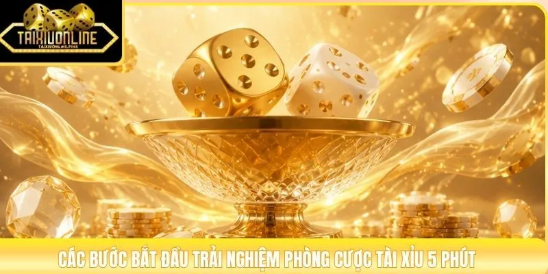 Các bước bắt đầu trải nghiệm phòng cược tài xỉu 5 phút