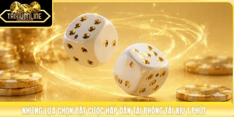 Những lựa chọn đặt cược hấp dẫn tại phòng tài xỉu 1 phút