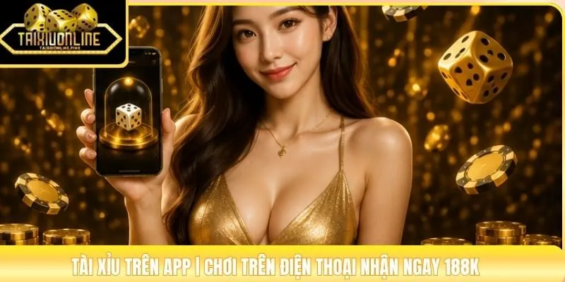 Tài Xỉu Trên App | Chơi Trên Điện Thoại Nhận Ngay 188K