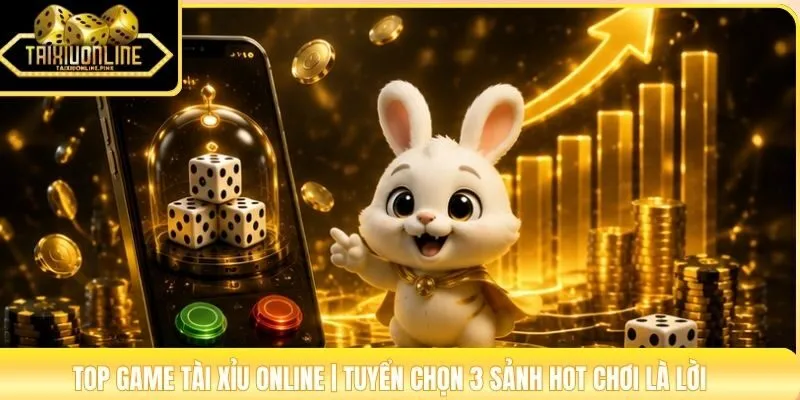 Top Game Tài Xỉu Online | Tuyển Chọn 3 Sảnh Hot Chơi Là Lời